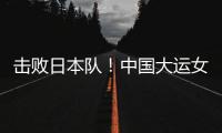 击败日本队！中国大运女篮家门口摘金