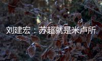 刘建宏：苏超就是米卢所说的快乐足球；希望苏州队能一直不败