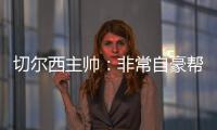 切尔西主帅
：非常自豪帮助球队重返应有位置