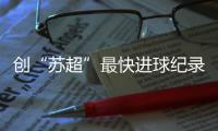 创“苏超”最快进球纪录，17岁学生寇程	
：争取毕业后能上苏州大学
