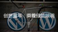 创想童年：乘着绿能照明 飞奔蓝天 畅跃海底