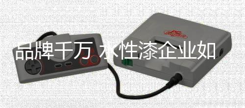 品牌产品、千万漆企首先