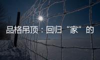 品格吊顶
	：回归“家”的本质，遇见温馨、高级家!