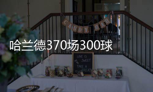 便达成了300球的哈兰里程碑
