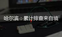 哈尔滨：累计排查来自境外及国内中高风险区人员42376人