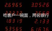 吃客户一碗面�，两名银行经理被罚6000元