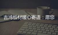 吉鸿板材暖心寄语	：愿您国庆快乐 天天快乐