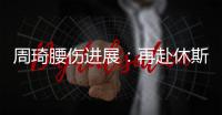 周琦腰伤进展：再赴休斯顿治疗 能否赶上亚洲杯取决恢复速度