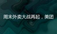 周末外卖大战再起
，美团订单量再创新高，“神抢手”实时订单近4000万单