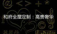 和府全屋定制�：高贵奢华的欧式风 蕴含生活的千姿百态