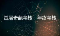 基层奇葩考核：年终考核近百项 还要花钱制“专题片”
