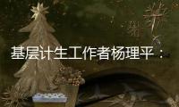 基层计生工作者杨理平：计生协的昨天与今天｜我这十年