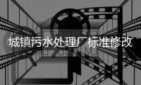 城镇污水处理厂标准修改，改了啥？