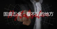 固盛五金�	：看不见的地方
，才见真功夫