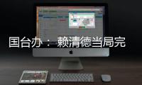 国台办： 赖清德当局完全暴露其跪美舔美的本质