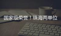 国家级荣誉	！珠海两单位上榜！