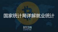 国家统计局详解就业统计标准：一周工作一小时及以上属于就业