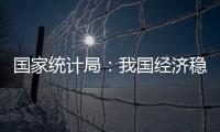 国家统计局�：我国经济稳定运行有基础、有保障、有支撑