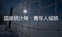 国家统计局
：青年人城镇调查失业率下降