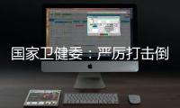 国家卫健委�：严厉打击倒买倒卖、伪造出生医学证明等违法犯罪行为