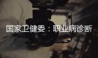 国家卫健委：职业病诊断应在收齐材料起30日内出结论