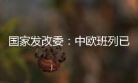 国家发改委：中欧班列已通达欧洲22个国家的151个城市