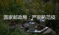 国家邮政局：严密防范疫情通过寄递渠道传播扩散