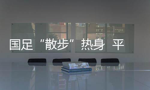 这让国足自信心有些膨胀