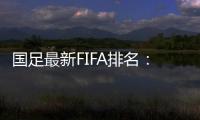 国足最新FIFA排名：升四名位列第88 亚洲排名仍第10