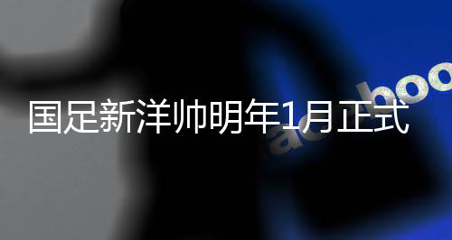 帅明上任据相关消息Tou露