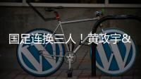 国足连换三人�！黄政宇&张玉宁&韦世豪被换下，徐新等三人登场