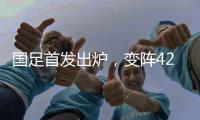 国足首发出炉	，变阵4231
！击败日本队，破27年不胜魔咒