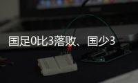 国足0比3落败	
、国少3比4输球，胜负和比分，都是中
、韩足球差距的直接证明