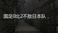 国足0比2不敌日本队�，遭遇东亚杯两连败