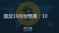 国足10月世预赛：10日战关岛 15日战菲律宾