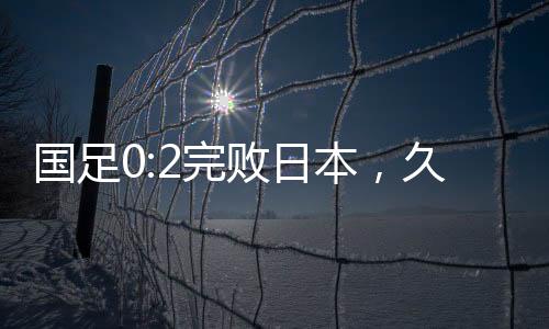 知难以国足的而退进攻
