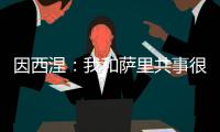 因西涅：我和萨里共事很愉快	，再次与他合作是我的荣幸