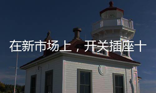 随着新市场的造产到来