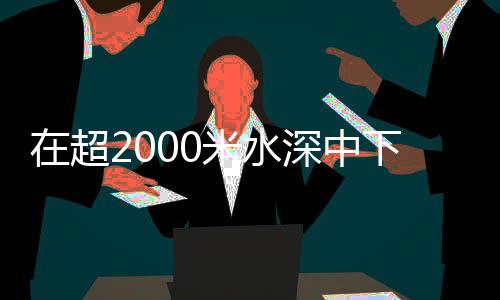 并在深海钻孔1000多个