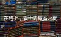 在路上
，看世界屋脊之变