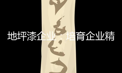 企业职工是漆企企业的主体