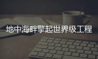 地中海畔擎起世界级工程，中联重科超大型起重机再展硬实力	！