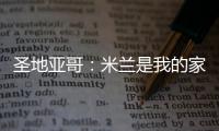 圣地亚哥：米兰是我的家�，我的想法是继续留下来