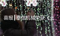 喜报┃泰信机械荣获《土石方机械特级企业》及《安全
、服务�
、诚信AAA企业》双项殊荣