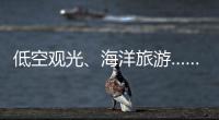 低空观光
、海洋旅游……文化和旅游部部长点到这些新业态