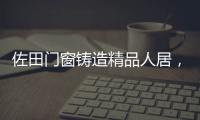 佐田门窗铸造精品人居�，细节之美彰显至臻品质