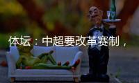 体坛�：中超要改革赛制，提高比赛节奏，否则国足实力还会滑落