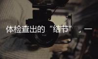 体检查出的“结节”，一定会发展为癌症吗？