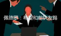 佩德罗：希望和前队友踢一场告别赛
，这支巴萨还会进一步成长