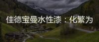 佳德宝曼水性漆：化繁为“简”�	，纵享悠然!